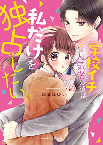学校イチ人気者の彼は、私だけを独占したい。 ケータイ小説文庫