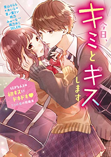 今日、キミとキスします〜好きな人との初キスにドキドキ♡7つの恋の短編集〜 野いちご文庫