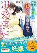 極上社長に初めてを奪われて、溺愛懐妊いたしました