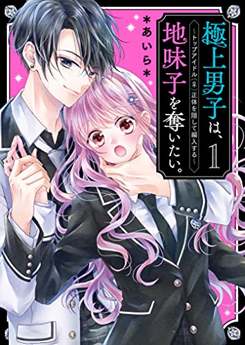 極上男子は、地味子を奪いたい。1～トップアイドル(♀)正体を隠して編入する～ ケータイ小説文庫