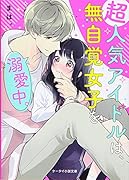 超人気アイドルは、無自覚女子を溺愛中。 ケータイ小説文庫