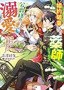 婚約破棄されたので薬師になったら、公爵様の溺愛が待っていました