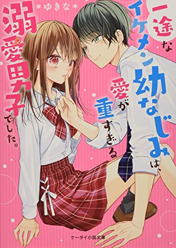一途なイケメン幼なじみは、愛が重すぎる溺愛男子でした。 ケータイ小説文庫