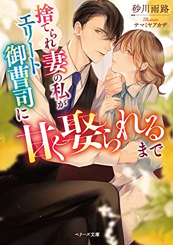 捨てられ妻の私がエリート御曹司に甘く娶られるまで