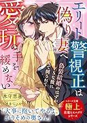 エリート警視正は偽り妻へ愛玩の手を緩めない【極上悪魔なスパダリシリーズ】