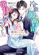 離婚するので、どうぞお構いなく~冷徹御曹司が激甘パパになるまで~
