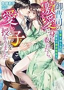 御曹司の激愛に身を委ねたら、愛し子を授かりました～愛を知らない彼女の婚前懐妊～