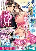 凄腕パイロットの極上愛で懐妊いたしました〜臆病な彼女を溶かす溺愛...〜