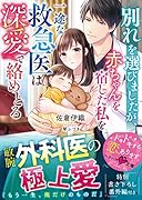 別れを選びましたが、赤ちゃんを宿した私を一途な救急医は深愛で絡めとる