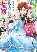 絶体絶命の転生ライフ、カタブツ騎士団長の溺愛にたじたじです～追放された子猫は愛妻にジョブチェンジ!?～