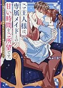 ご主人様は、専属メイドとの甘い時間をご所望です。～無気力な超モテ御曹司に、イジワルに溺愛されています～ ケータイ小説文庫