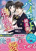 敏腕パイロットは純真妻を溢れる独占愛で包囲する