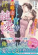 エリート官僚は政略妻に◯らな純愛を隠せない～離婚予定でしたが、今日から夫婦をはじめます～