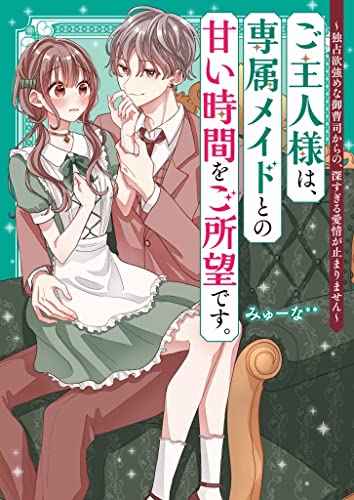 ご主人様は、専属メイドとの甘い時間をご所望です。～独占欲強めな御曹司からの、深すぎる愛情が止まりません～