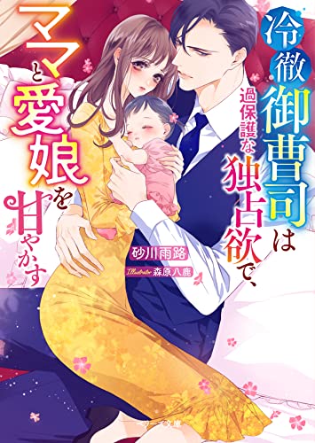 冷徹御曹司は過保護な独占欲で、ママと愛娘を甘やかす