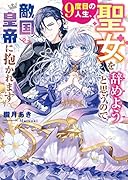9度目の人生、聖女を辞めようと思うので敵国皇帝に抱かれます
