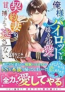 俺様パイロットは揺るがぬ愛で契約妻を甘く捕らえて逃さない