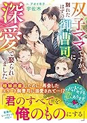 双子ママですが、別れたはずの御曹司に深愛で娶られました