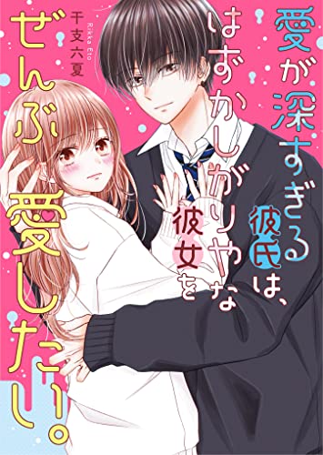 愛が深すぎる彼氏は、はずかしがりやな彼女をぜんぶ愛したい。