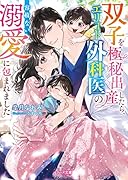 双子を極秘出産したら、エリート外科医の容赦ない溺愛に包まれました