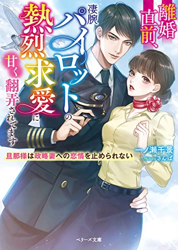 離婚直前、凄腕パイロットの熱烈求愛に甘く翻弄されてます〜旦那様は政略妻への恋情を止められない〜