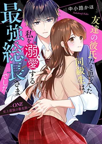 友達の彼氏だと思ってた同級生は、私を溺愛する最強総長さまでした。～ONE 史上最強の暴走族～