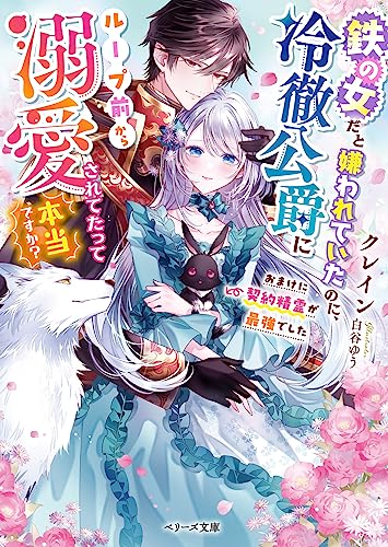 鉄の女だと嫌われていたのに、冷徹公爵にループ前から溺愛されてたって本当ですか?~おまけに契約精霊が最強でした~