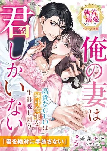 高貴なCEOは純朴令嬢を生涯愛し囲う～俺の妻は君しかいない～【極上スパダリの執着溺愛シリーズ】