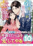 冷徹エリート御曹司の独占欲に火がついて最愛妻になりました
