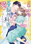 内緒でママになったのに、一途な脳外科医に愛し包まれました