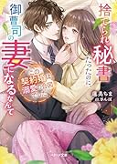 捨てられ秘書だったのに、御曹司の妻になるなんて この契約婚は溺愛の合図でした