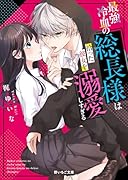 最強冷血の総長様は拾った彼女を溺愛しすぎる