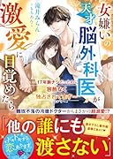 女嫌いの天才脳外科医が激愛に目覚めたら〜17年脈ナシだったのに、容赦なく独占されてます〜