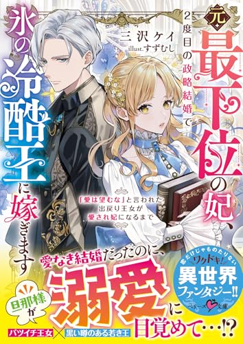 元・最下位の妃、2度目の政略結婚で氷の冷酷王に嫁ぎます〜「愛は望むな」と言われた出戻り王女が愛され妃になるまで〜