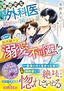 黒歴史な天才外科医と結婚なんて困ります!なのに、拒否権ナシで溺愛不可避!?
