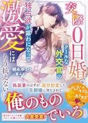交際0日婚でクールな外交官の独占欲が露わになってーー激愛にはもう抗えない