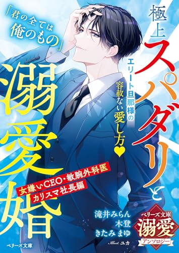 極上スパダリと溺愛婚〜女嫌いCEO・敏腕外科医・カリスマ社長編〜【ベリーズ文庫溺愛アンソロジー】