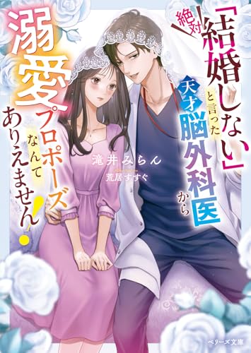 「絶対結婚しない」と言った天才脳外科医から溺愛プロポーズなんてありえません!