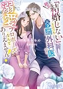 「絶対結婚しない」と言った天才脳外科医から溺愛プロポーズなんてありえません!
