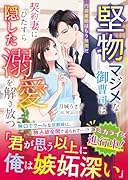 堅物マジメな御曹司は契約妻にひたすら隠した溺愛を解き放つ〜円満離婚はもう無理だ〜