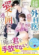 合理主義者な外科医の激情に火がついて、愛し囲われ逃げられない
