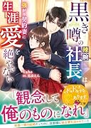 黒き噂の辣腕社長は強がり契約妻に生涯愛を絶やさない
