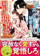 孤高なCEOの秘密を知ったら、偽装婚約で囲われ独占愛に抗えない