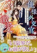 俺様外交官の12年分の激愛は鎮まらない〜偽り妻は熱情的に抱き愛でられる〜