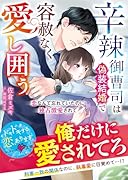辛辣御曹司は偽装結婚で容赦なく愛し囲う〜恋なんて忘れていたのに独占激愛されて〜