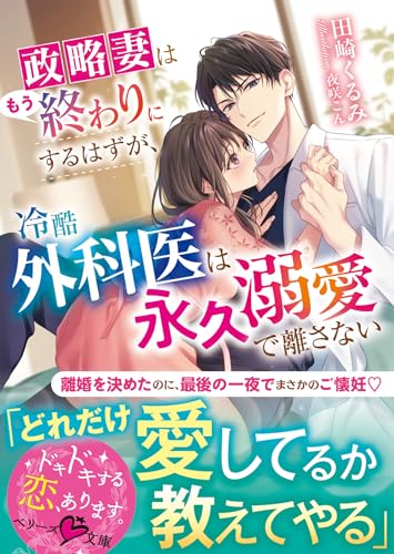 政略妻はもう終わりにするはずが、冷酷外科医は永久溺愛で離さない