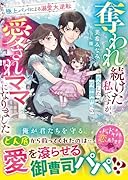 奪われ続けた私ですが、再会した冷徹御曹司の愛されママになりました〜極上パパによる溺愛大逆転〜