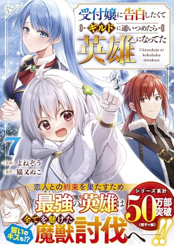 受付嬢に告白したくてギルドに通いつめたら英雄になってた 7