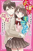 大嫌いだったはずのモテ男子と、同居することになりました♥