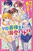 ワケあって、男の子のふりをしています!学園最強男子たちの溺愛バトル